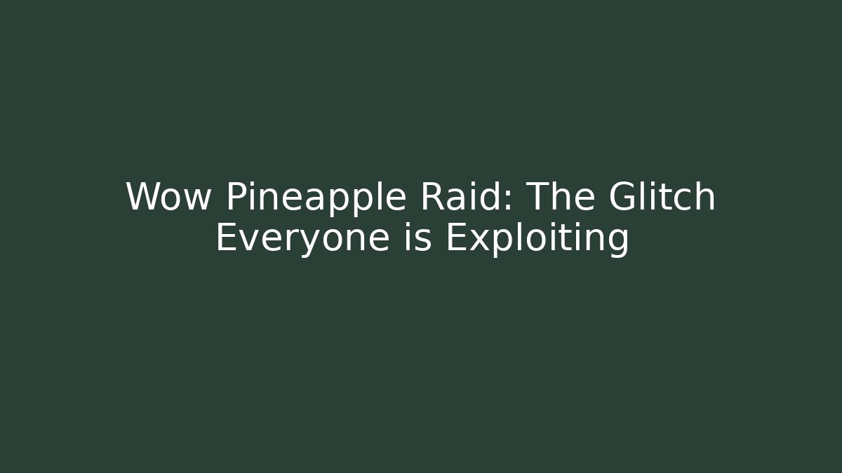 Wow Pineapple Raid: The Glitch Everyone is Exploiting