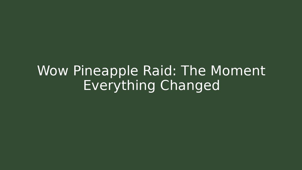 Wow Pineapple Raid: The Moment Everything Changed