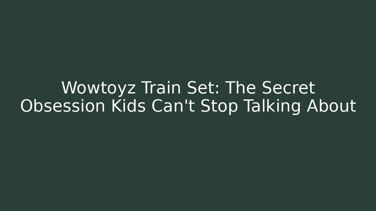 Wowtoyz Train Set: The Secret Obsession Kids Can't Stop Talking About