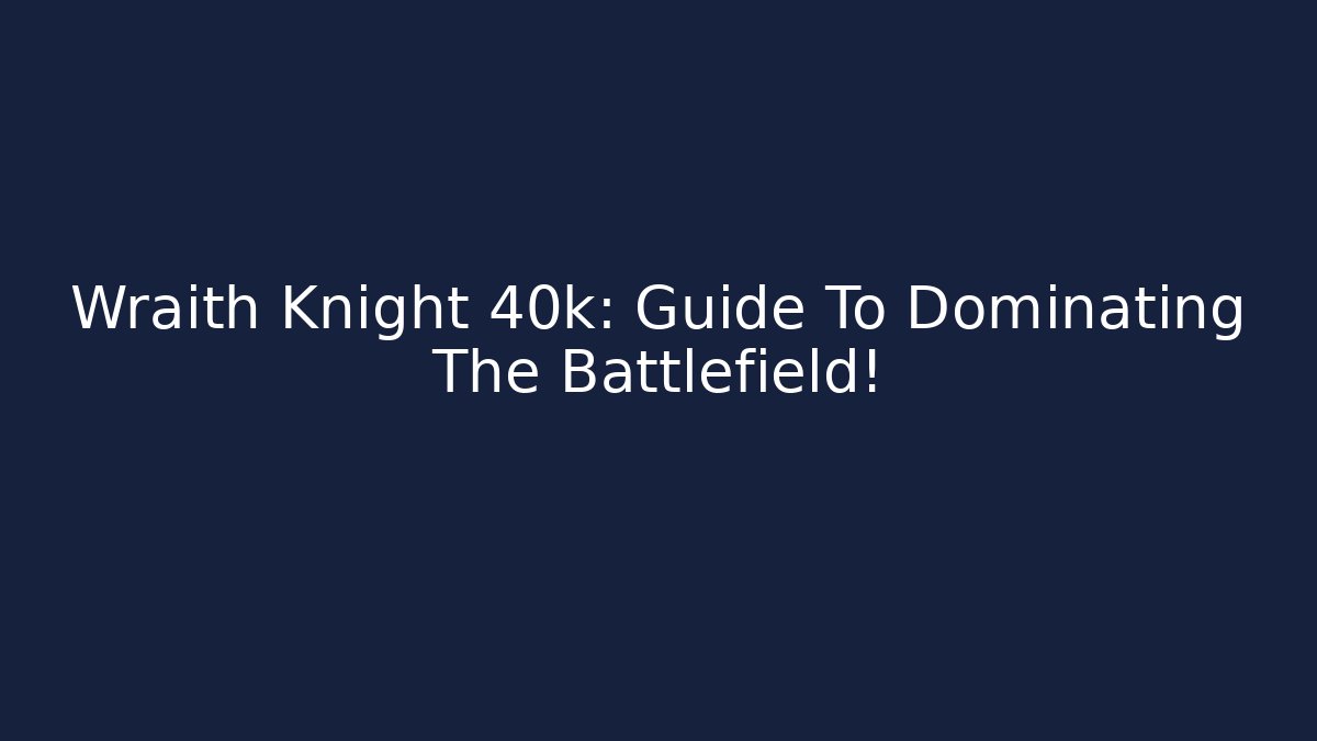 Wraith Knight 40k: Guide To Dominating The Battlefield!
