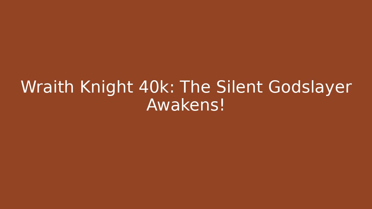 Wraith Knight 40k: The Silent Godslayer Awakens!