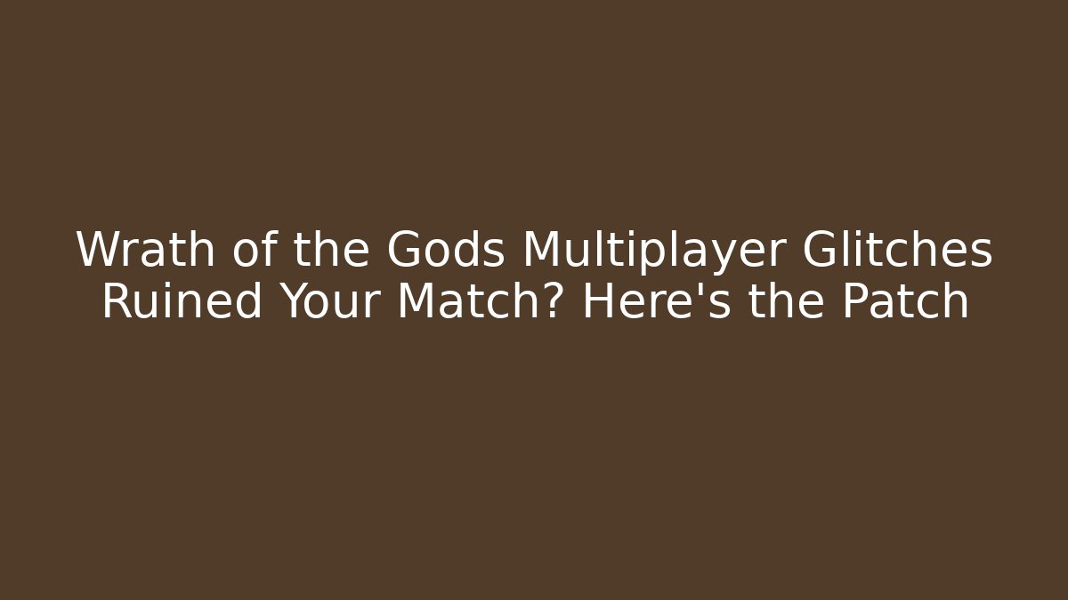 Wrath of the Gods Multiplayer Glitches Ruined Your Match? Here’s the Patch