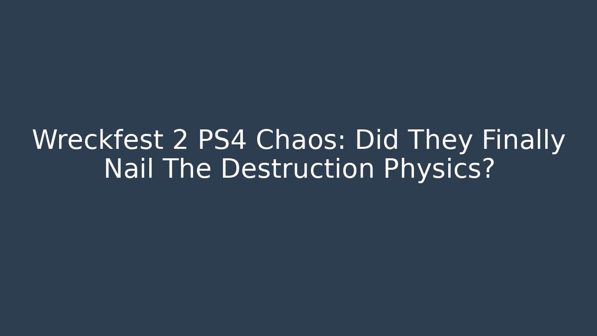 Wreckfest 2 PS4 Chaos: Did They Finally Nail The Destruction Physics?