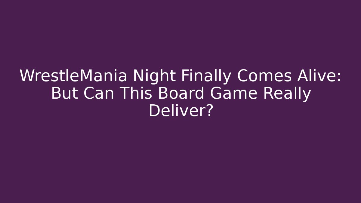 WrestleMania Night Finally Comes Alive: But Can This Board Game Really Deliver?