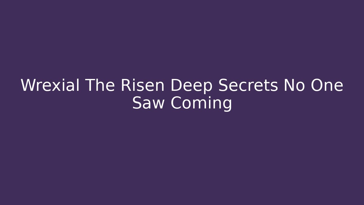 Wrexial The Risen Deep Secrets No One Saw Coming