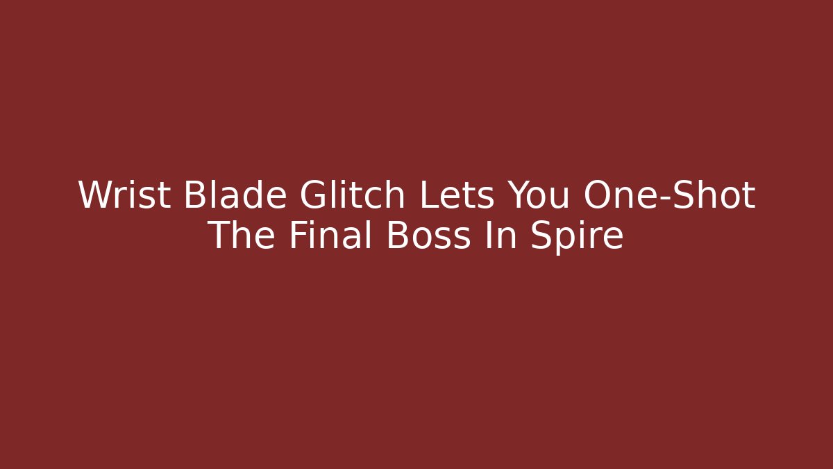 Wrist Blade Glitch Lets You One-Shot The Final Boss In Spire