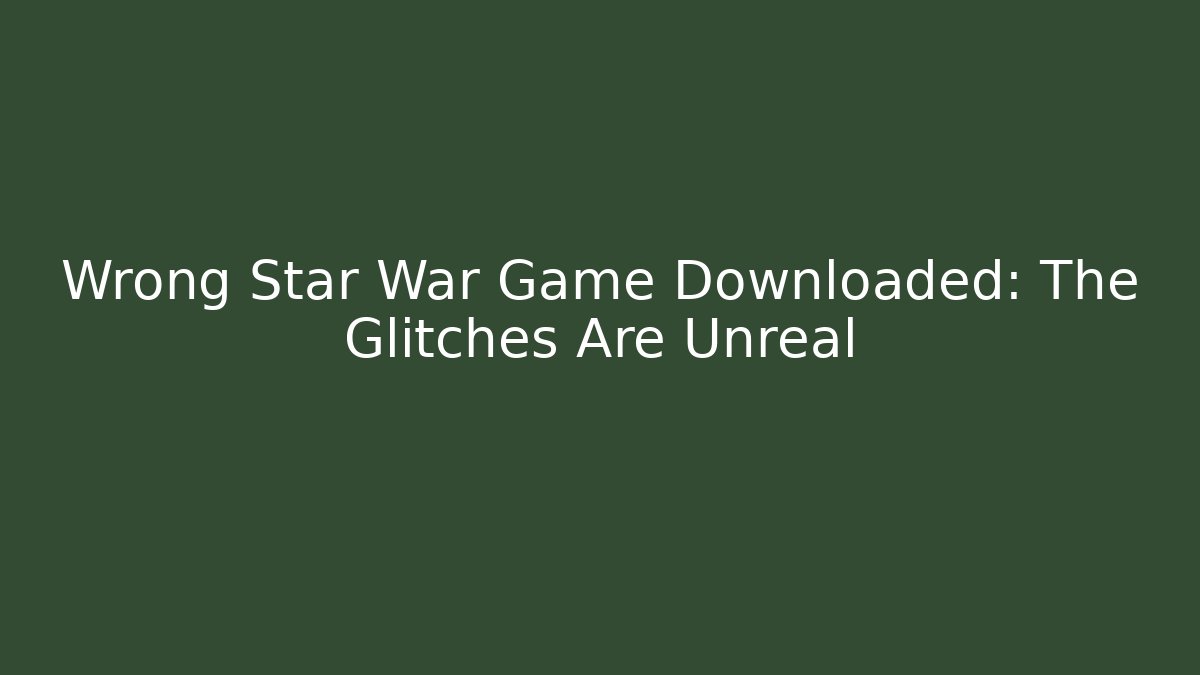 Wrong Star War Game Downloaded: The Glitches Are Unreal