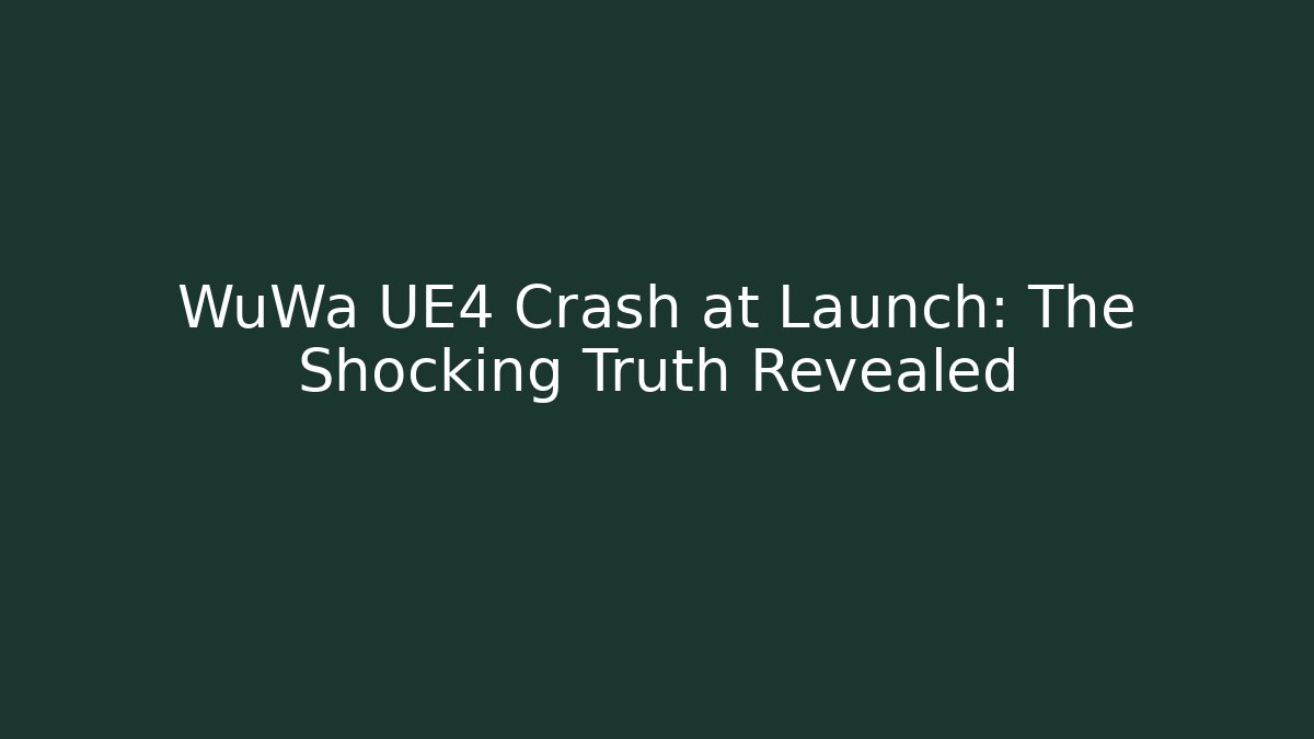 WuWa UE4 Crash at Launch: The Shocking Truth Revealed