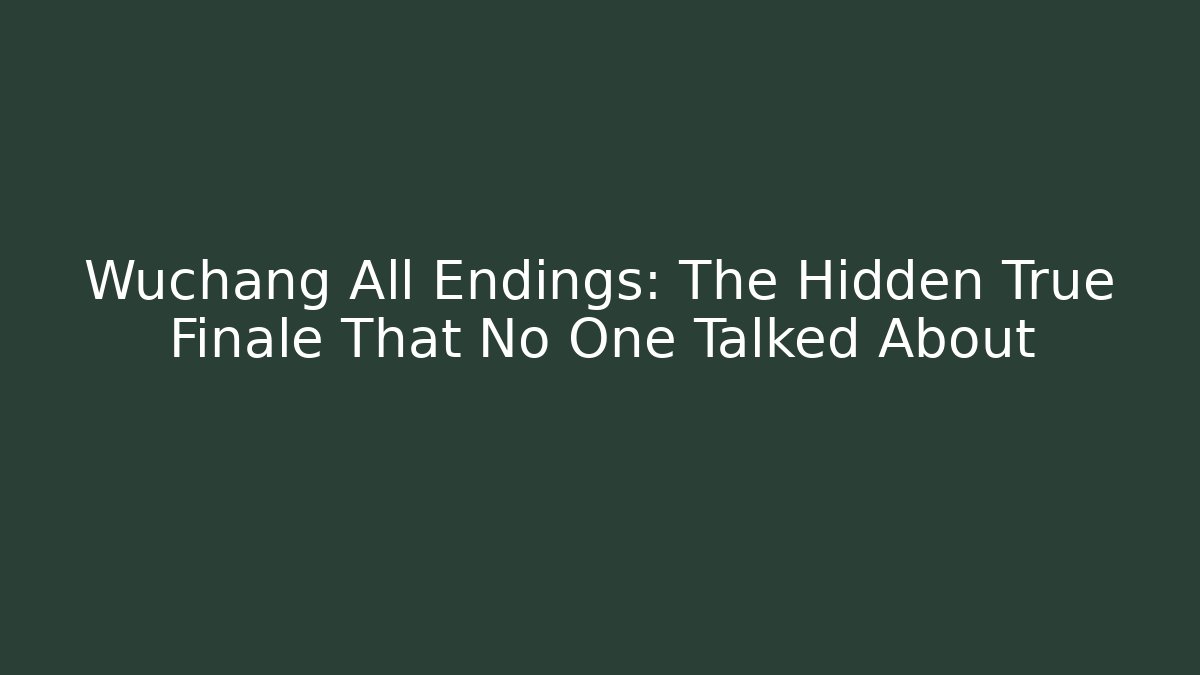 Wuchang All Endings: The Hidden True Finale That No One Talked About