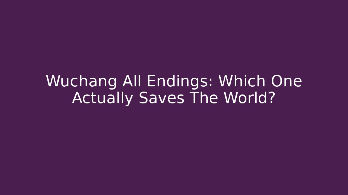 Wuchang All Endings: Which One Actually Saves The World?
