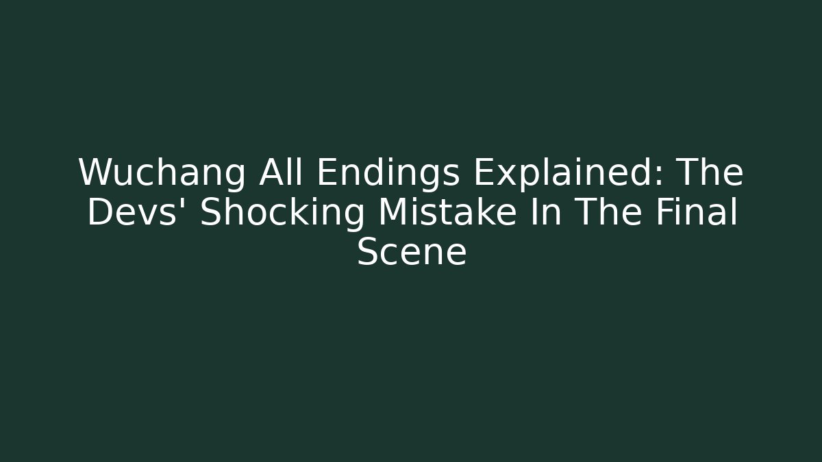 Wuchang All Endings Explained: The Devs' Shocking Mistake In The Final Scene