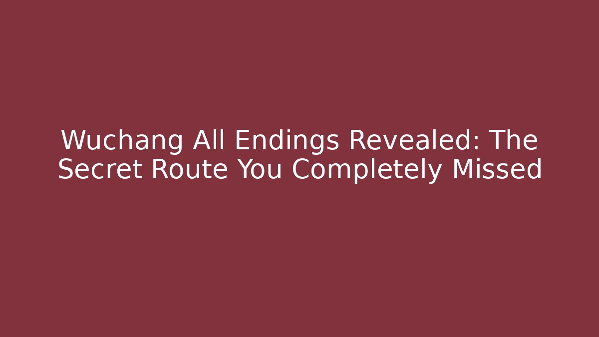 Wuchang All Endings Revealed: The Secret Route You Completely Missed - Vintage E-Juice