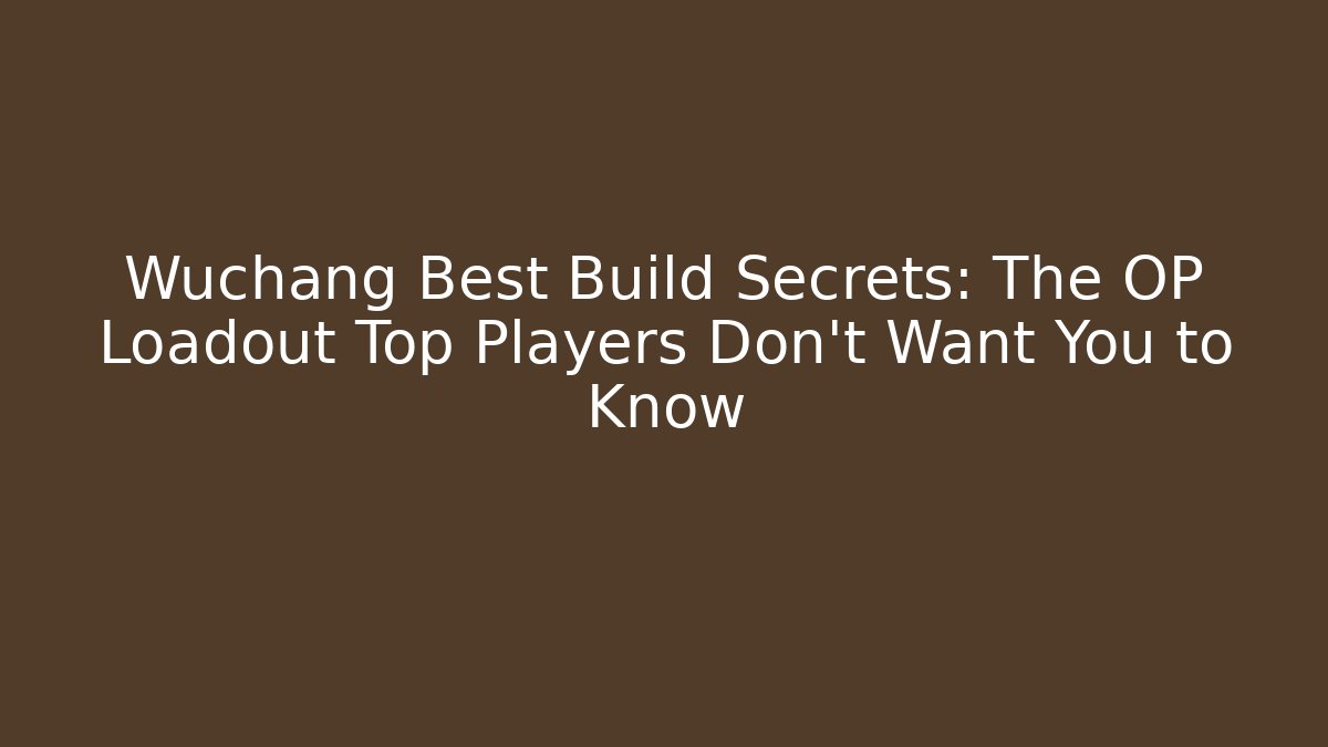 Wuchang Best Build Secrets: The OP Loadout Top Players Don’t Want You to Know