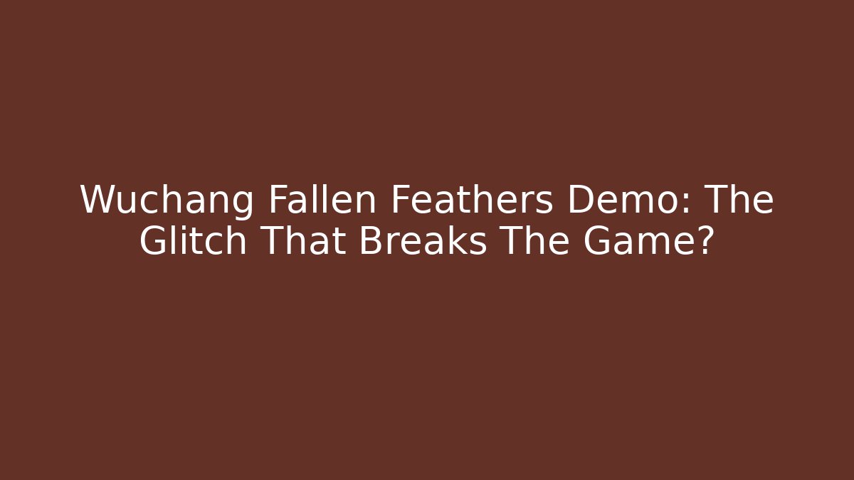 Wuchang Fallen Feathers Demo: The Glitch That Breaks The Game?