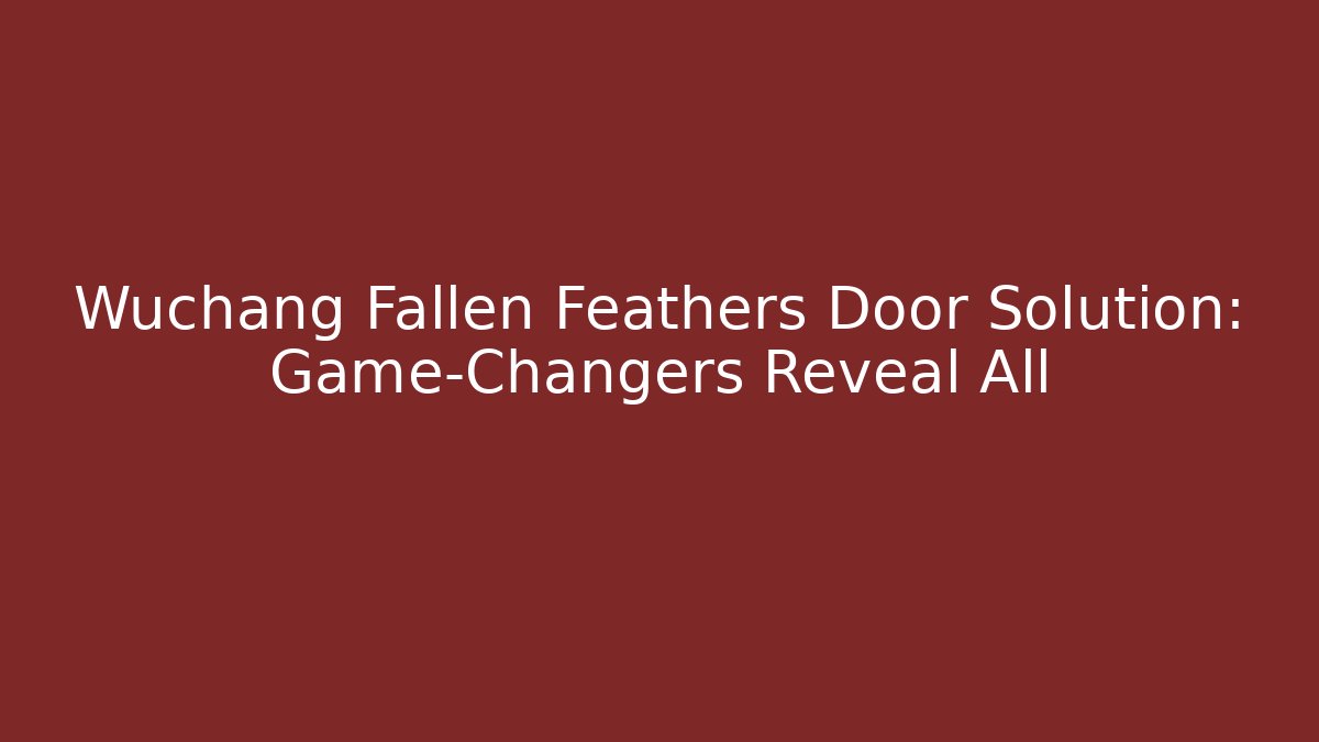 Wuchang Fallen Feathers Door Solution: Game-Changers Reveal All