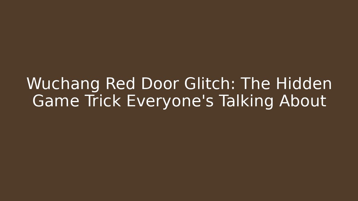 Wuchang Red Door Glitch: The Hidden Game Trick Everyone's Talking About