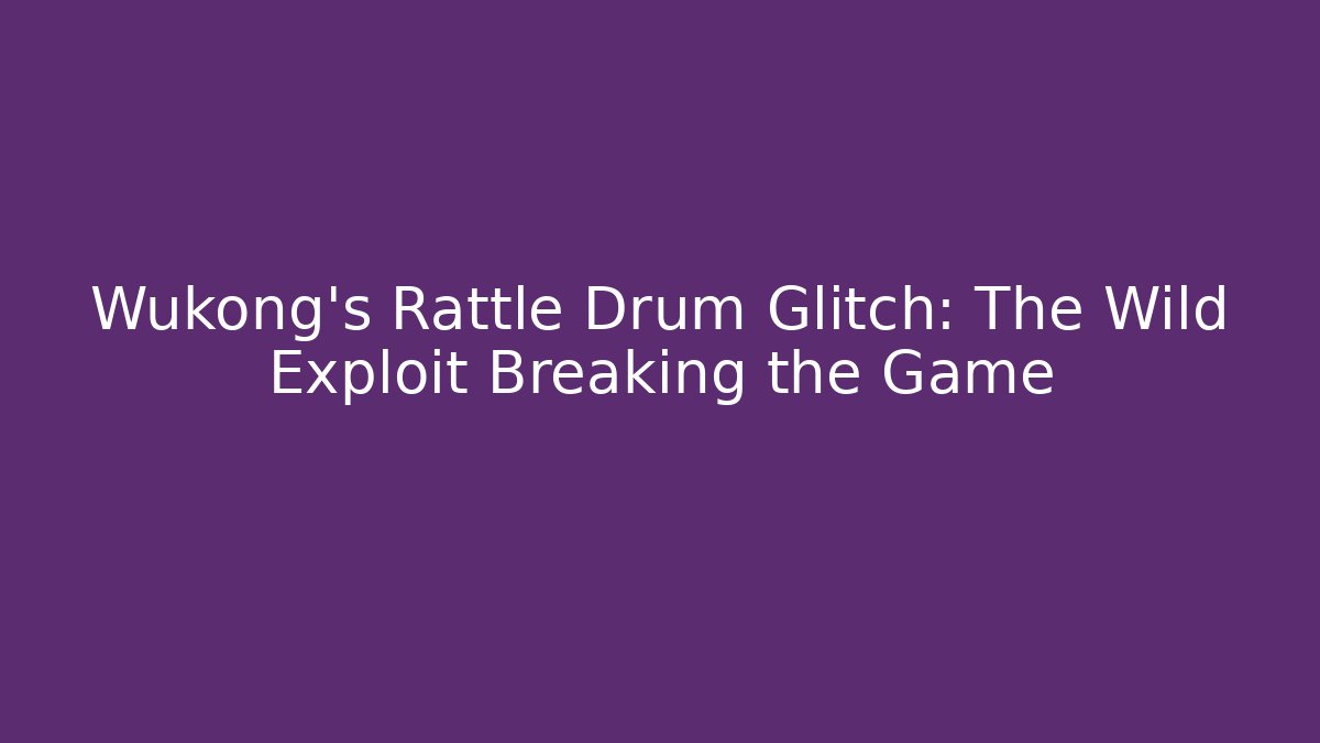 Wukong's Rattle Drum Glitch: The Wild Exploit Breaking the Game