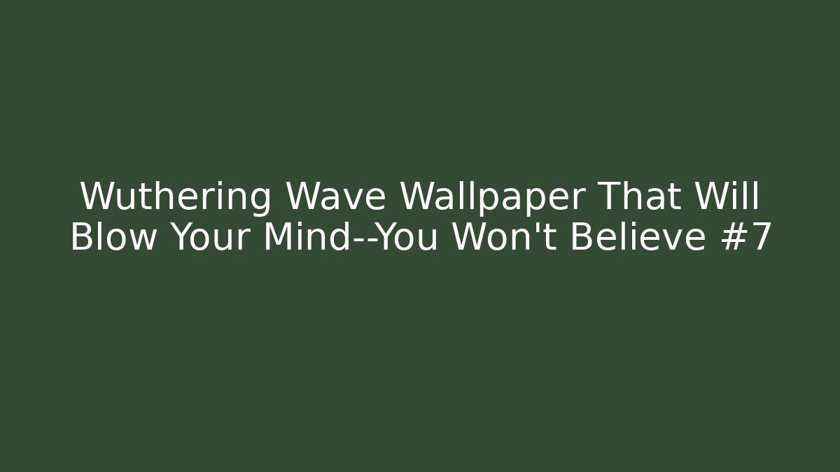 Wuthering Wave Wallpaper That Will Blow Your Mind—You Won’t Believe #7