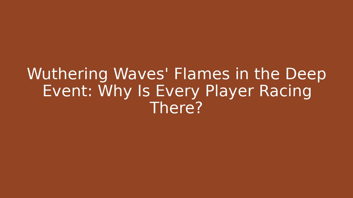Wuthering Waves' Flames in the Deep Event: Why Is Every Player Racing There? - Vintage E-Juice