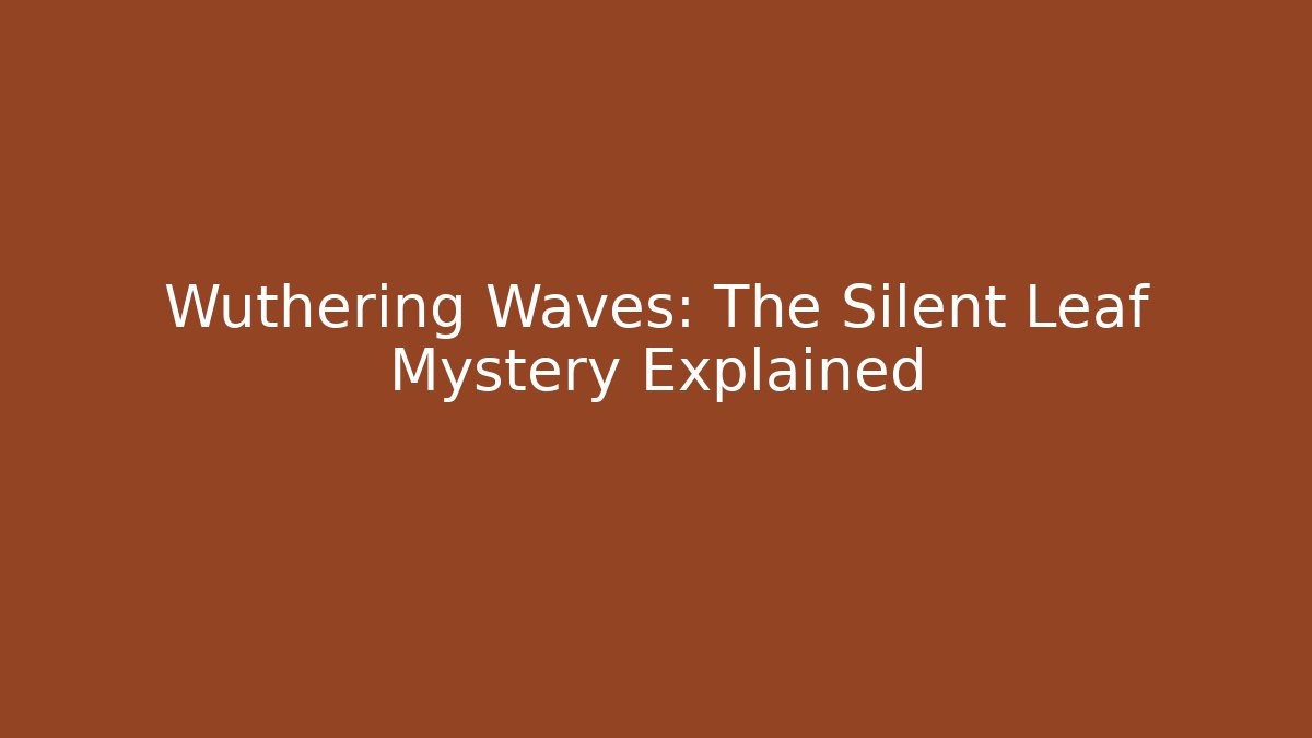 Wuthering Waves: The Silent Leaf Mystery Explained
