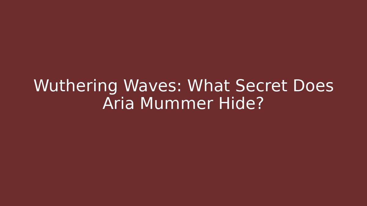 Wuthering Waves: What Secret Does Aria Mummer Hide?