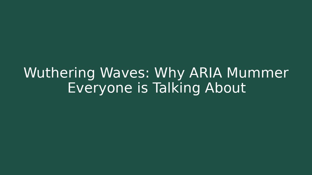 Wuthering Waves: Why ARIA Mummer Everyone is Talking About