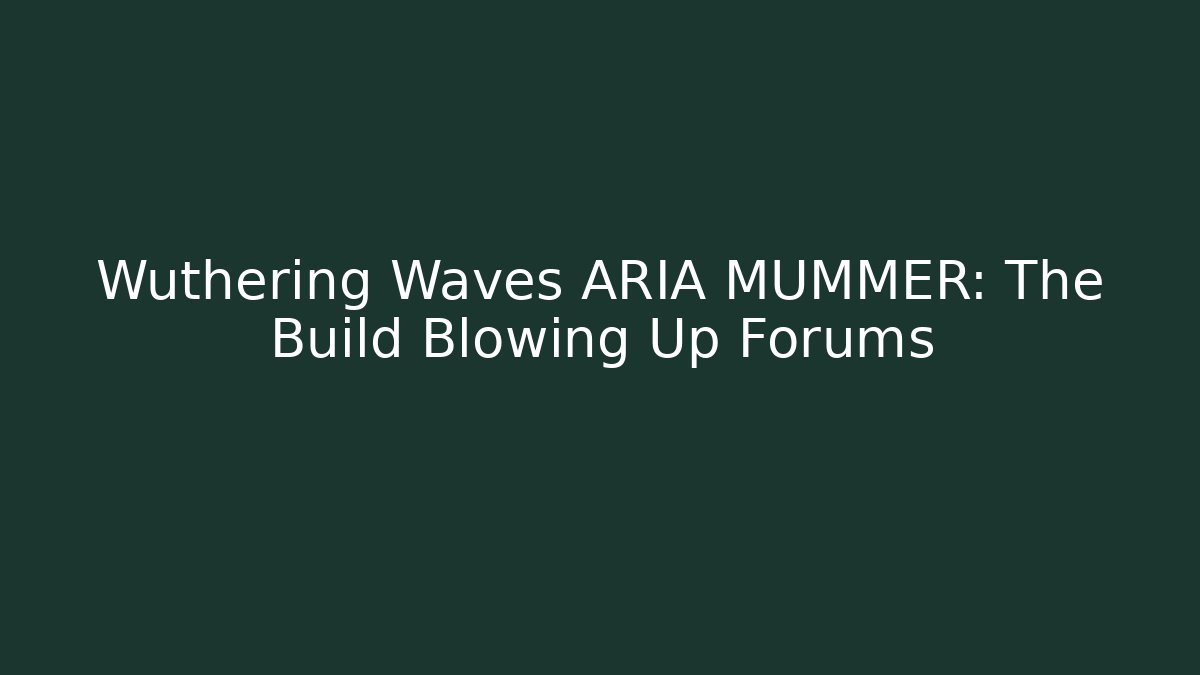 Wuthering Waves ARIA MUMMER: The Build Blowing Up Forums