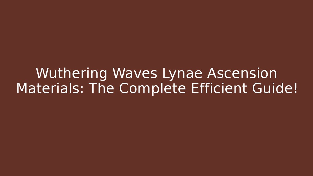 Wuthering Waves Lynae Ascension Materials: The Complete Efficient Guide!
