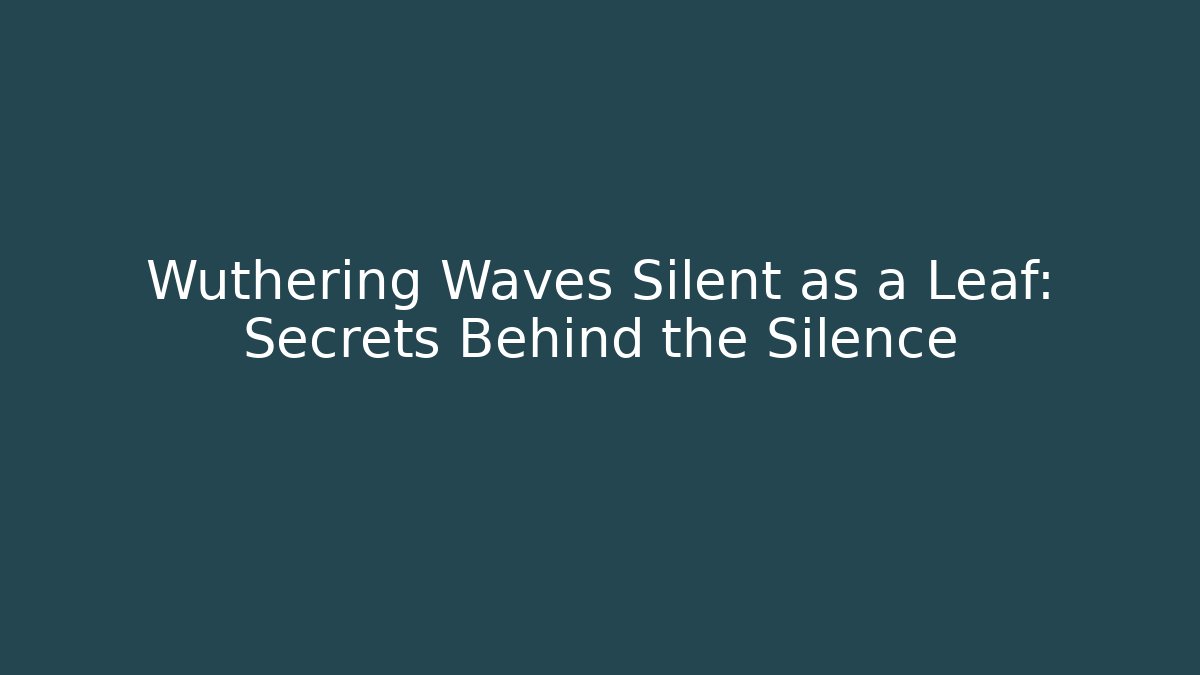 Wuthering Waves Silent as a Leaf: Secrets Behind the Silence