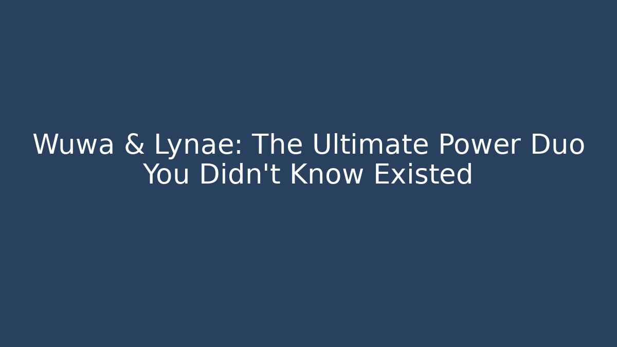 Wuwa & Lynae: The Ultimate Power Duo You Didn't Know Existed