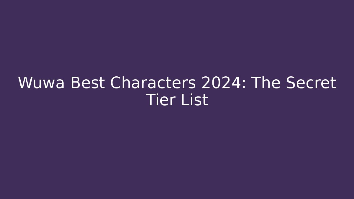 Wuwa Best Characters 2024: The Secret Tier List