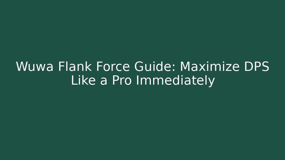 Wuwa Flank Force Guide: Maximize DPS Like a Pro Immediately - Vintage E-Juice