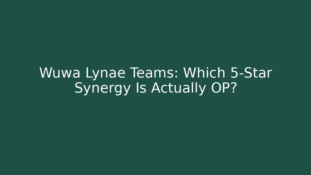 Wuwa Lynae Teams: Which 5-Star Synergy Is Actually OP?
