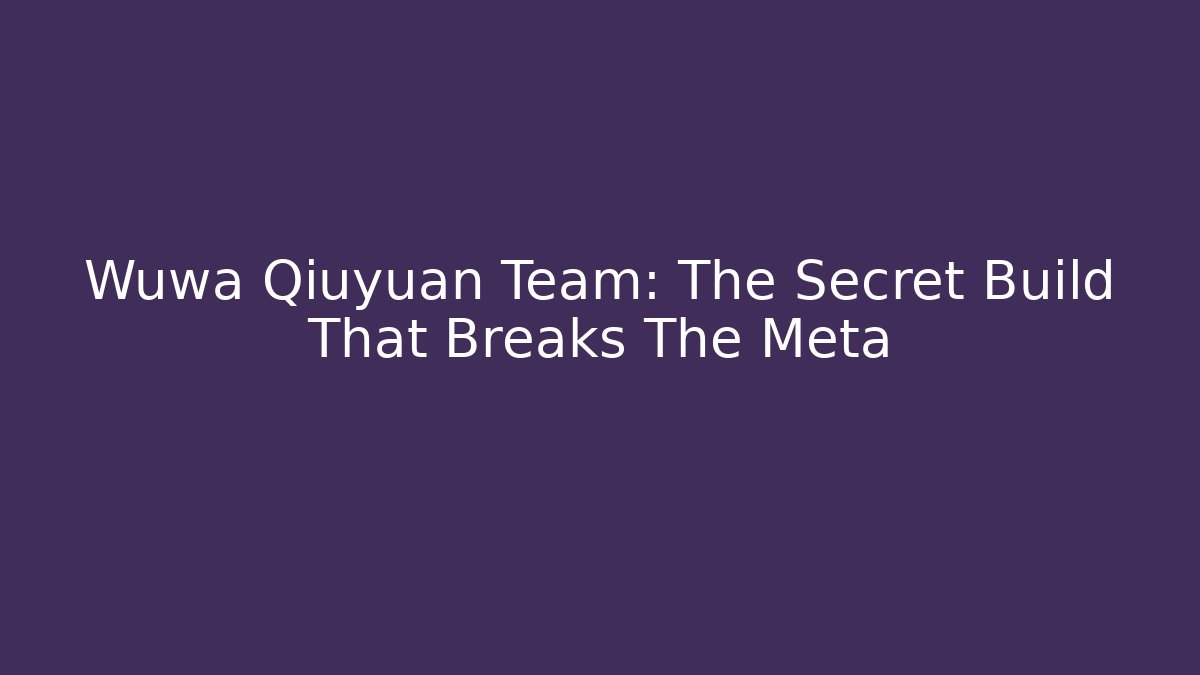 Wuwa Qiuyuan Team: The Secret Build That Breaks The Meta