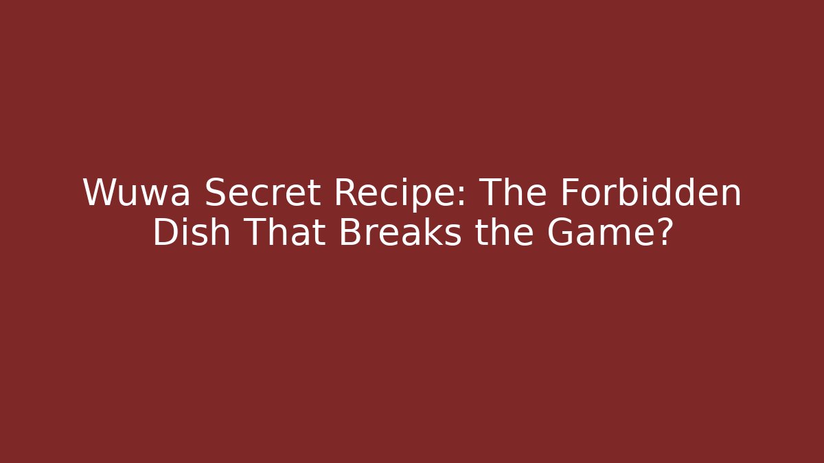 Wuwa Secret Recipe: The Forbidden Dish That Breaks the Game?