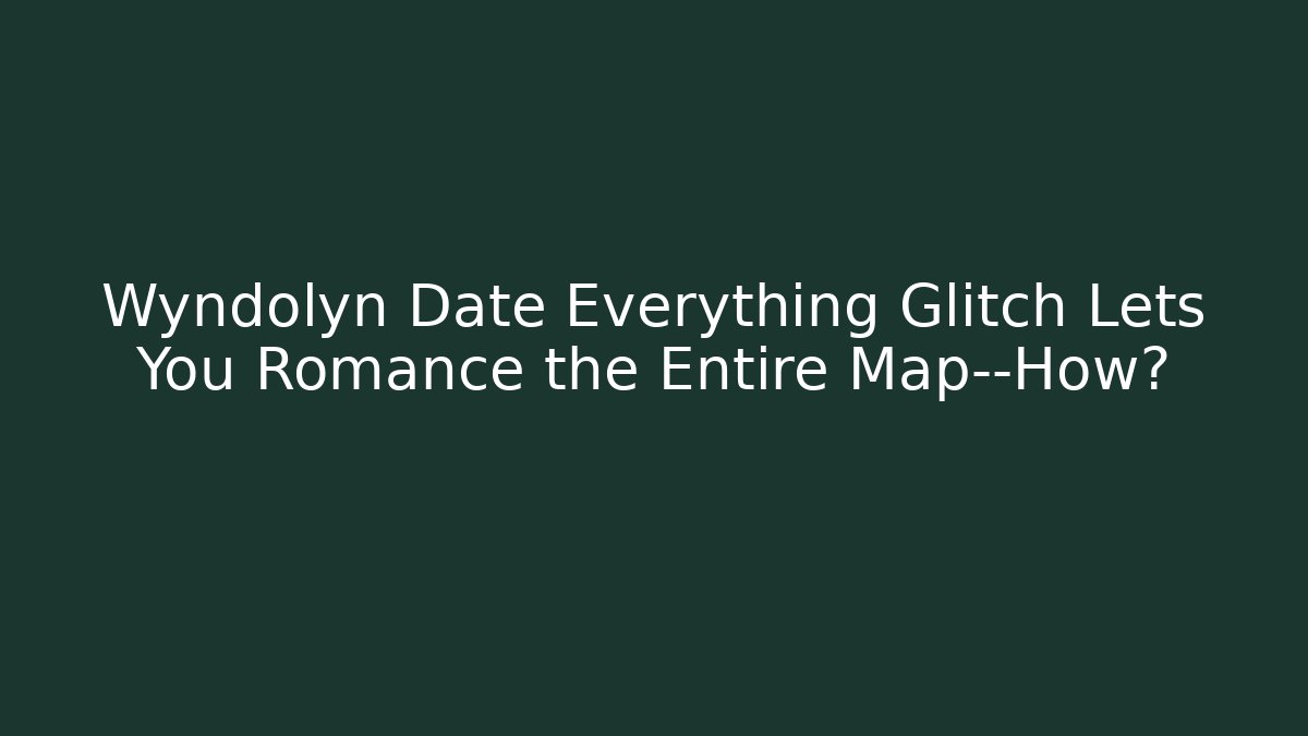 Wyndolyn Date Everything Glitch Lets You Romance the Entire Map—How?