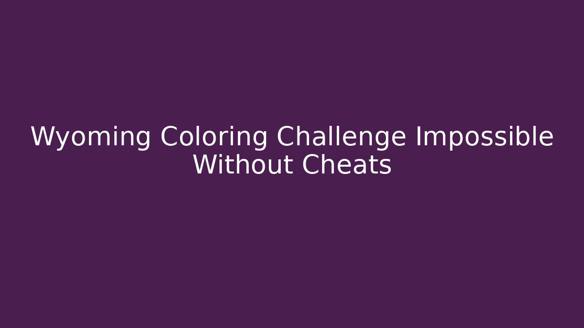 Wyoming Coloring Challenge Impossible Without Cheats