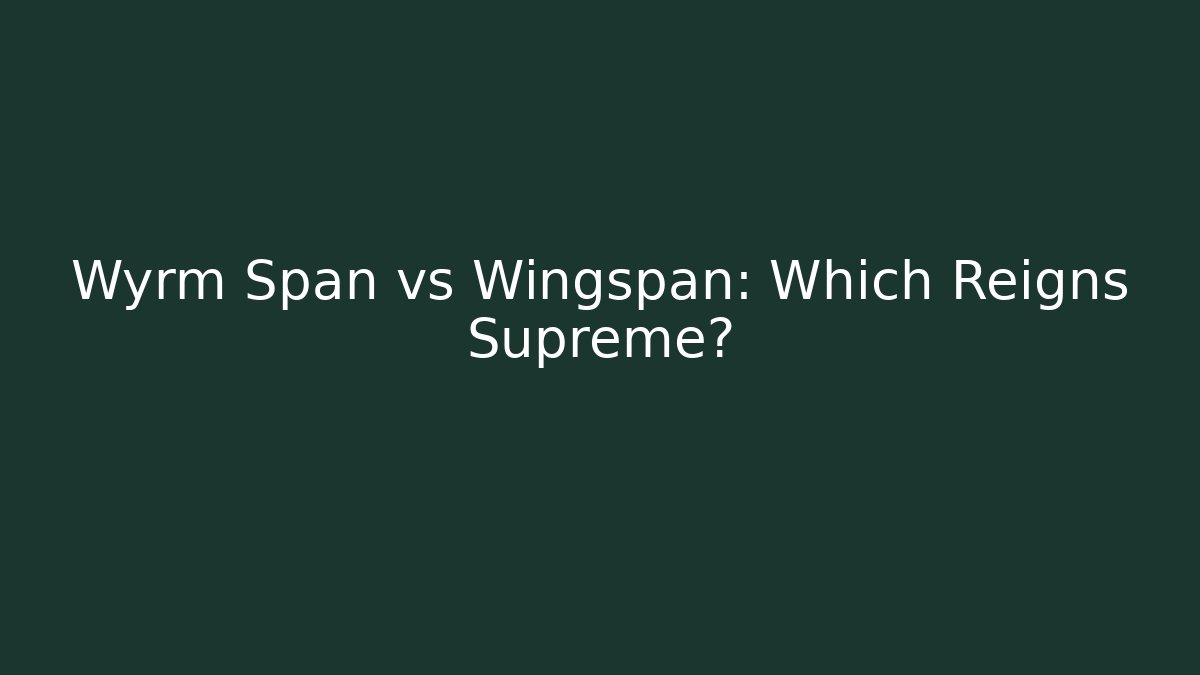 Wyrm Span vs Wingspan: Which Reigns Supreme?