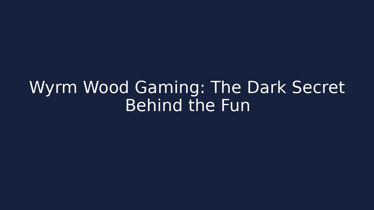 Wyrm Wood Gaming: The Dark Secret Behind the Fun