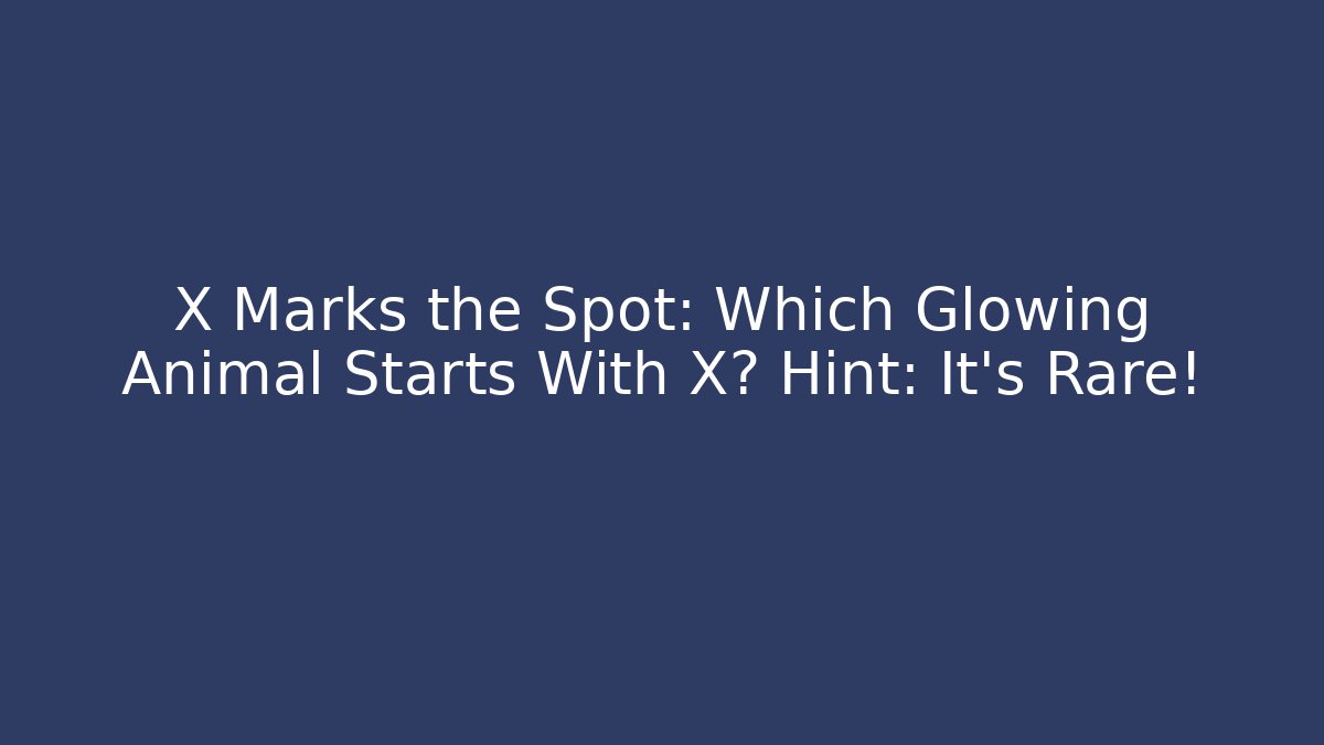 X Marks the Spot: Which Glowing Animal Starts With X? Hint: It’s Rare!