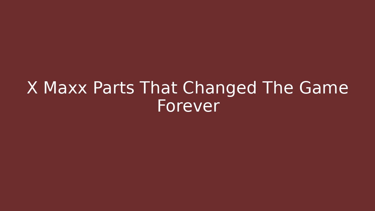 X Maxx Parts That Changed The Game Forever