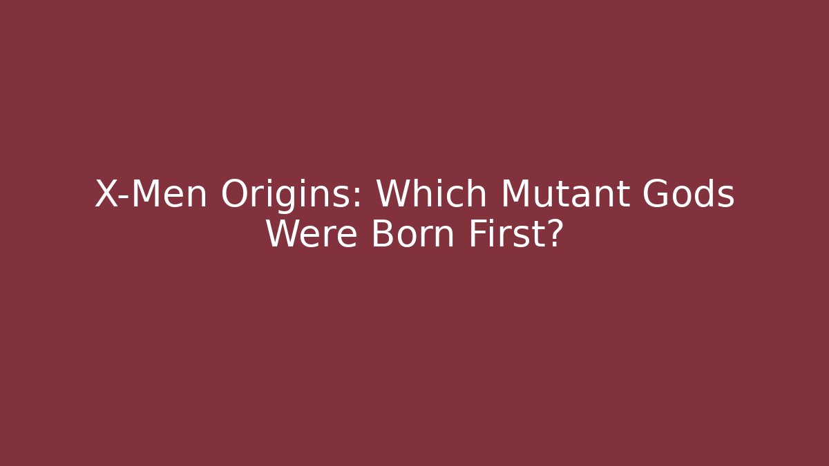 X-Men Origins: Which Mutant Gods Were Born First?