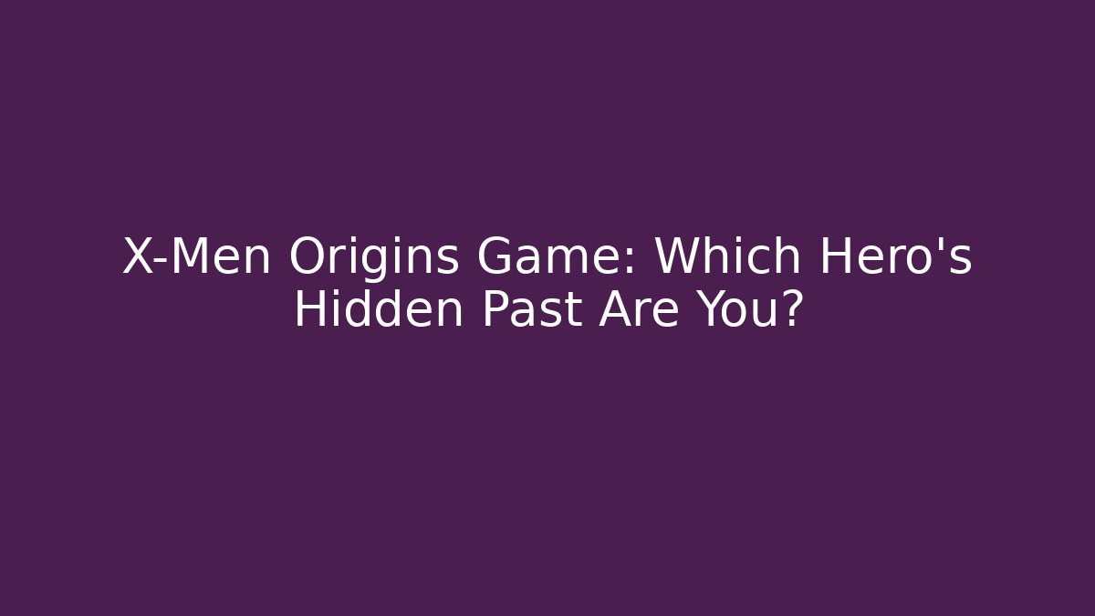X-Men Origins Game: Which Hero's Hidden Past Are You?