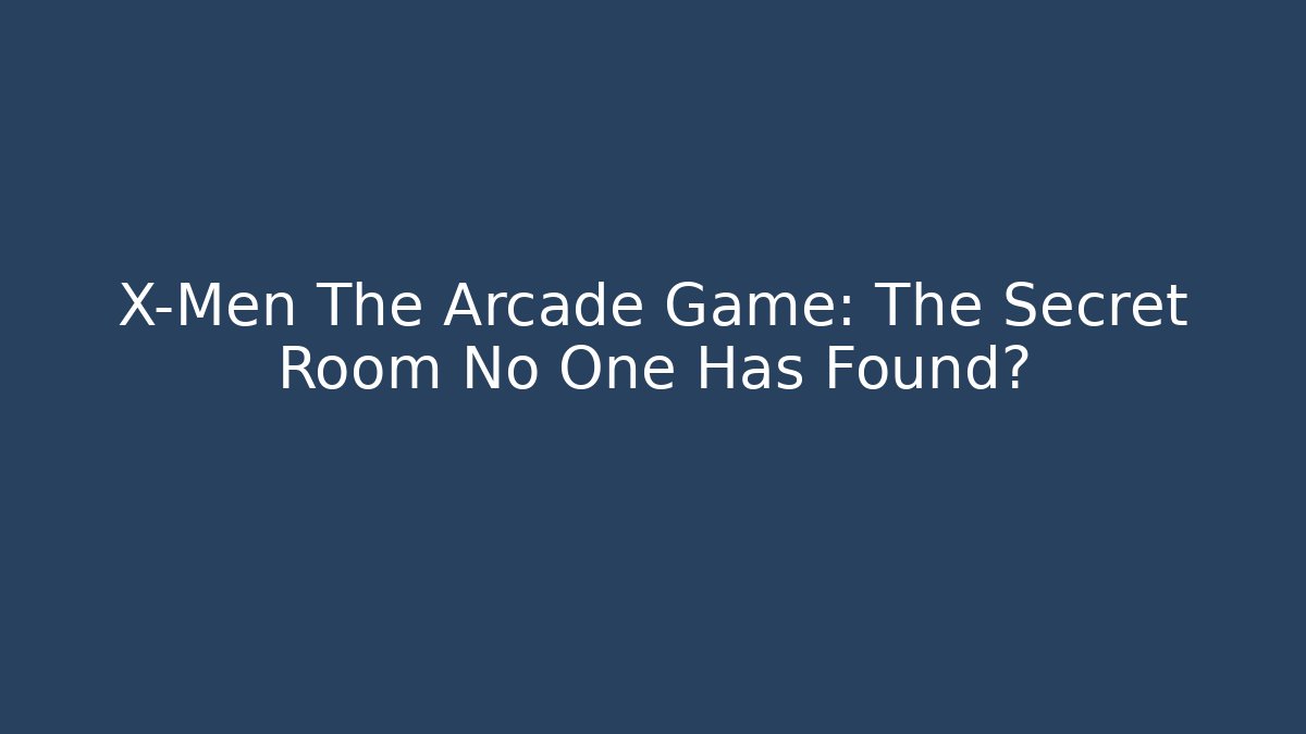 X-Men The Arcade Game: The Secret Room No One Has Found?