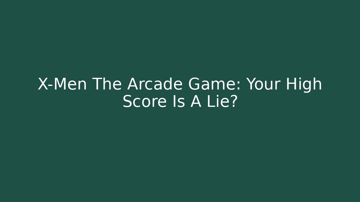 X-Men The Arcade Game: Your High Score Is A Lie?