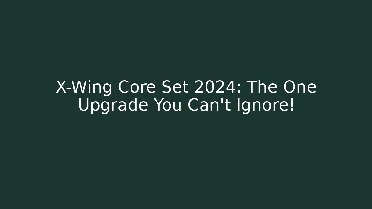 X-Wing Core Set 2024: The One Upgrade You Can't Ignore!