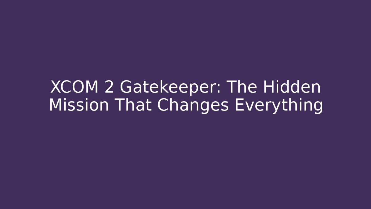 XCOM 2 Gatekeeper: The Hidden Mission That Changes Everything - Vintage E-Juice