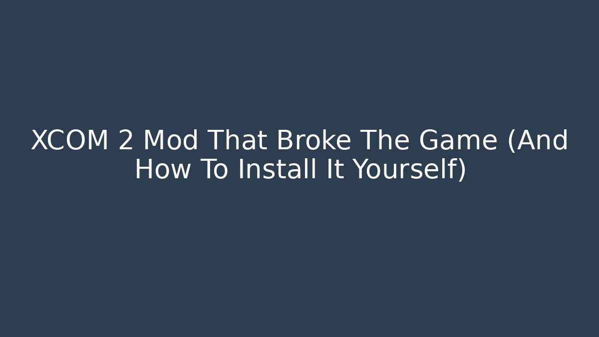 XCOM 2 Mod That Broke The Game (And How To Install It Yourself)