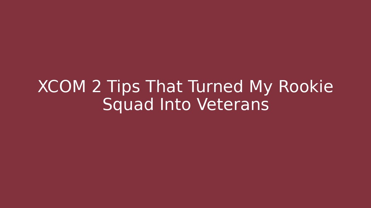 XCOM 2 Tips That Turned My Rookie Squad Into Veterans