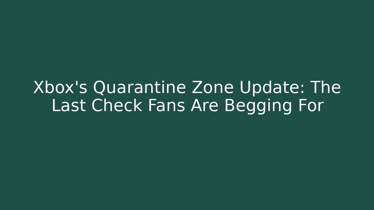 Xbox's Quarantine Zone Update: The Last Check Fans Are Begging For